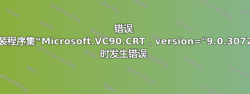 错误 1935。安装程序集“Microsoft.VC90.CRT，version="9.0.30729.4148" 时发生错误