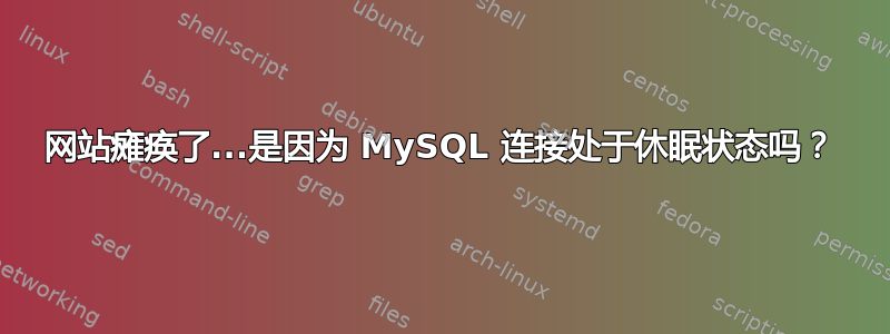 网站瘫痪了...是因为 MySQL 连接处于休眠状态吗？