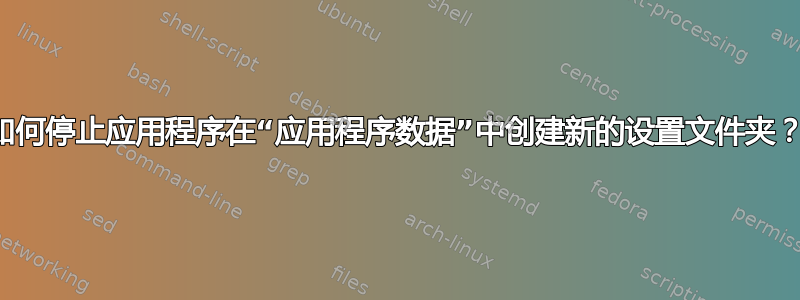 如何停止应用程序在“应用程序数据”中创建新的设置文件夹？