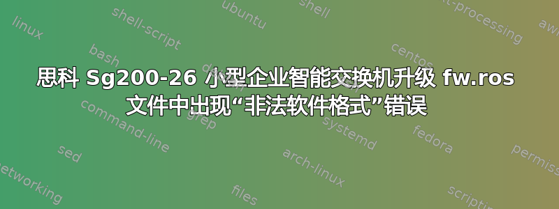 思科 Sg200-26 小型企业智能交换机升级 fw.ros 文件中出现“非法软件格式”错误