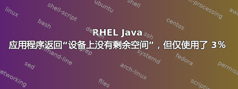 RHEL Java 应用程序返回“设备上没有剩余空间”，但仅使用了 3％