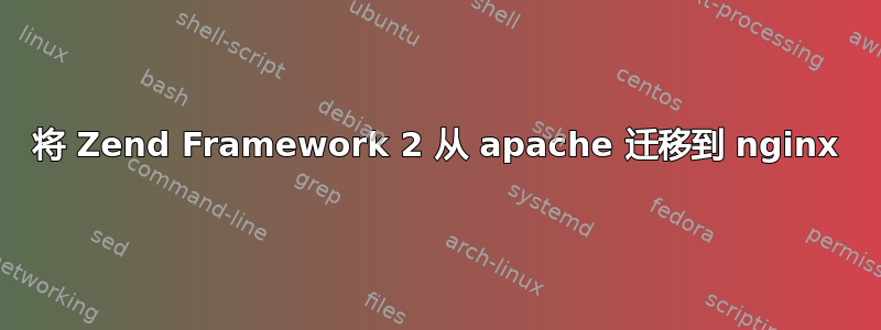 将 Zend Framework 2 从 apache 迁移到 nginx