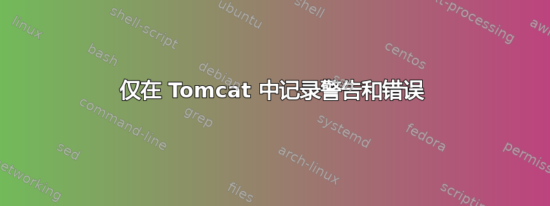 仅在 Tomcat 中记录警告和错误