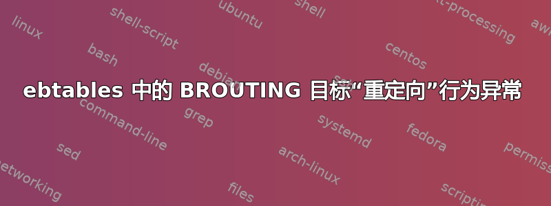 ebtables 中的 BROUTING 目标“重定向”行为异常