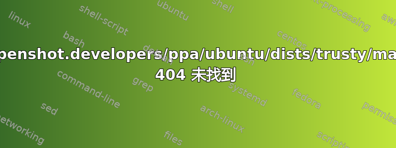 http://ppa.launchpad.net/openshot.developers/ppa/ubuntu/dists/trusty/main/binary-amd64/Packages 404 未找到