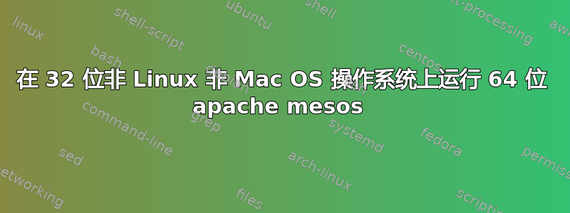 在 32 位非 Linux 非 Mac OS 操作系统上运行 64 位 apache mesos 