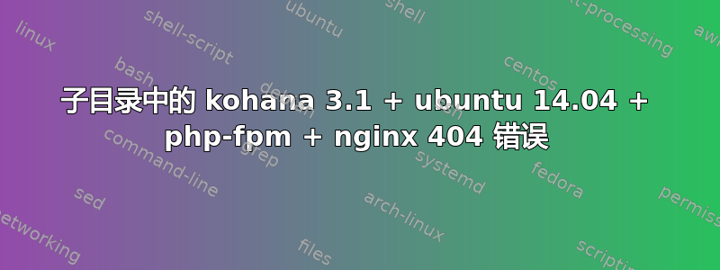 子目录中的 kohana 3.1 + ubuntu 14.04 + php-fpm + nginx 404 错误