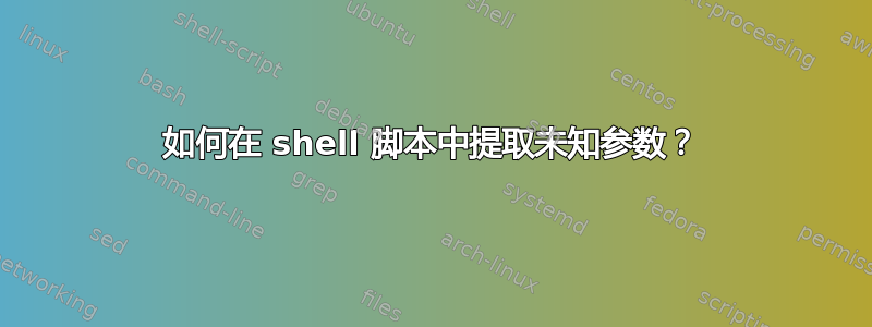 如何在 shell 脚本中提取未知参数？