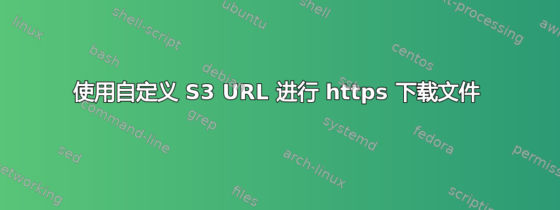 使用自定义 S3 URL 进行 https 下载文件