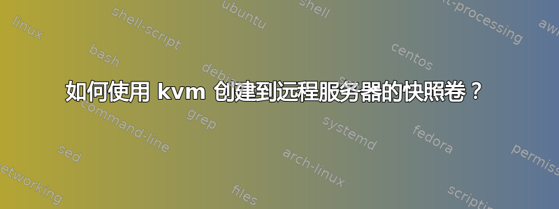 如何使用 kvm 创建到远程服务器的快照卷？