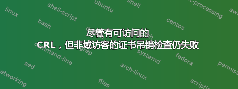 尽管有可访问的 CRL，但非域访客的证书吊销检查仍失败