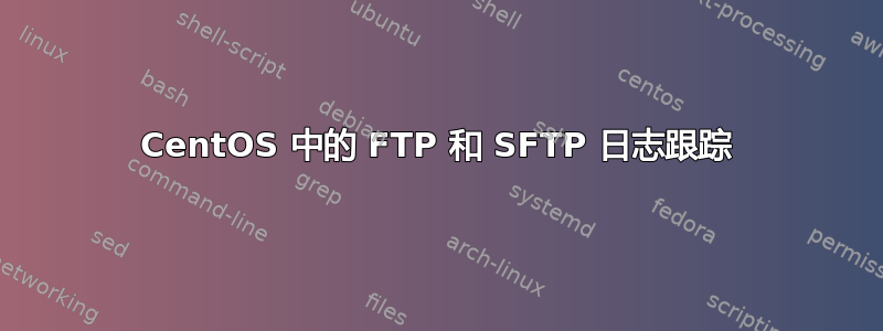 CentOS 中的 FTP 和 SFTP 日志跟踪