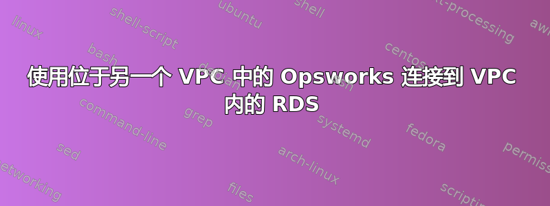 使用位于另一个 VPC 中的 Opsworks 连接到 VPC 内的 RDS