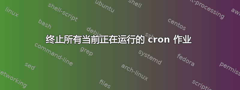 终止所有当前正在运行的 cron 作业