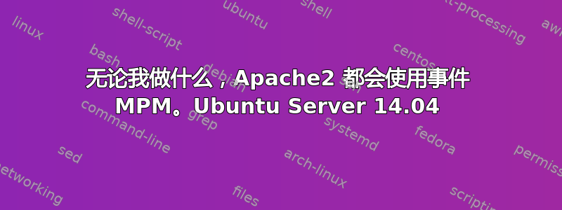 无论我做什么，Apache2 都会使用事件 MPM。Ubuntu Server 14.04