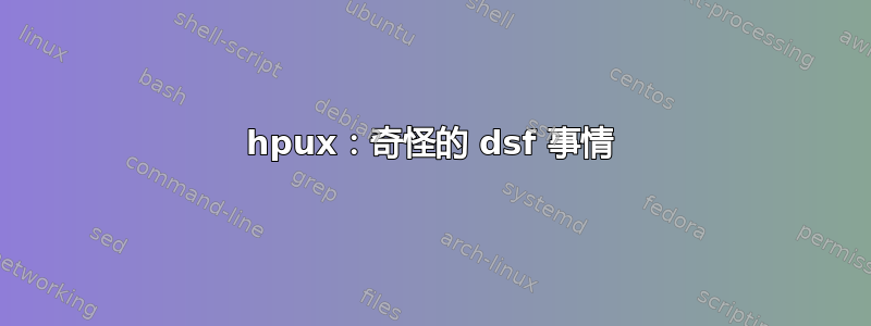 hpux：奇怪的 dsf 事情