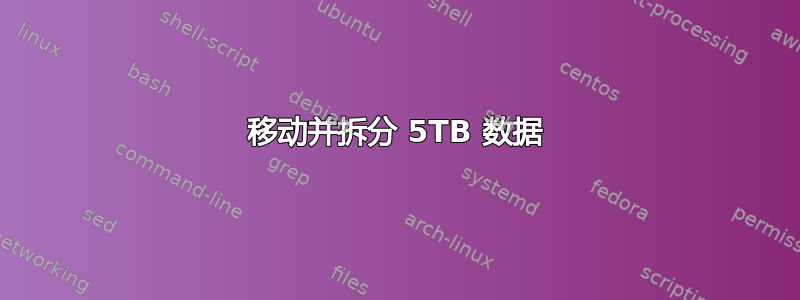 移动并拆分 5TB 数据