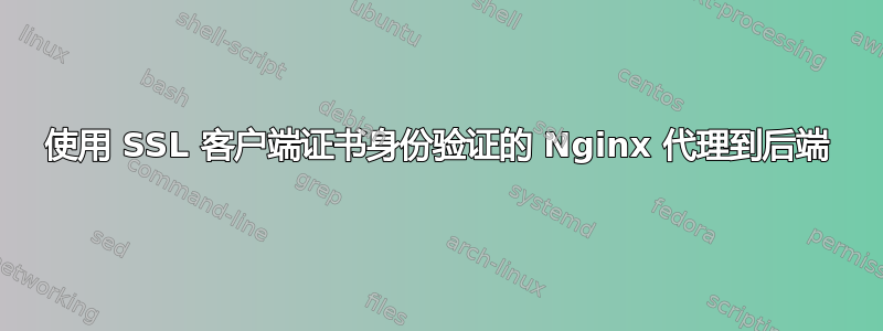 使用 SSL 客户端证书身份验证的 Nginx 代理到后端