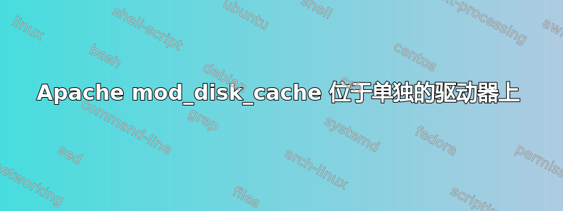 Apache mod_disk_cache 位于单独的驱动器上