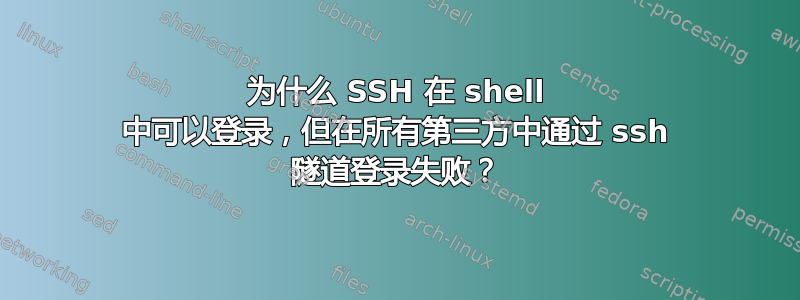 为什么 SSH 在 shell 中可以登录，但在所有第三方中通过 ssh 隧道登录失败？