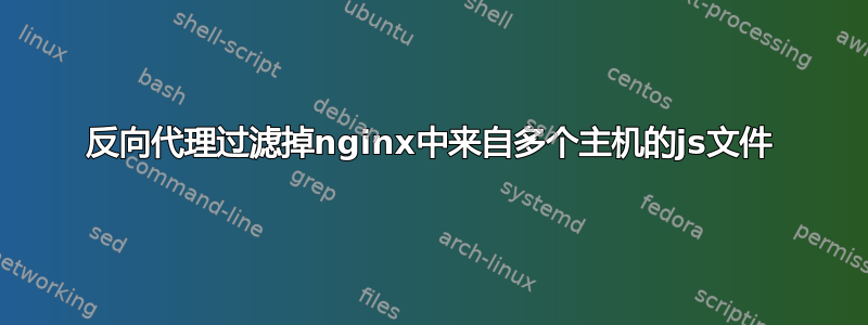 反向代理过滤掉nginx中来自多个主机的js文件