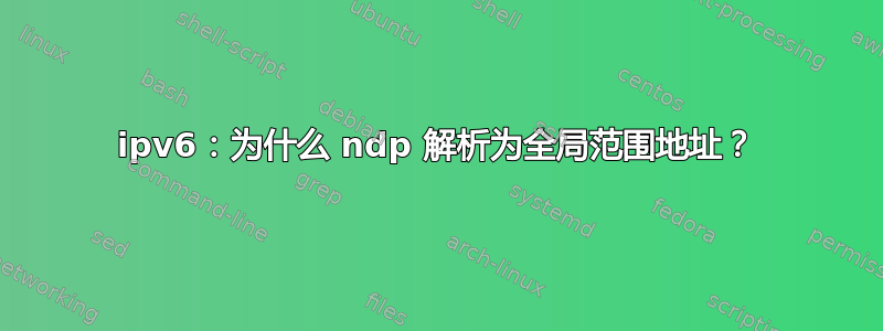 ipv6：为什么 ndp 解析为全局范围地址？