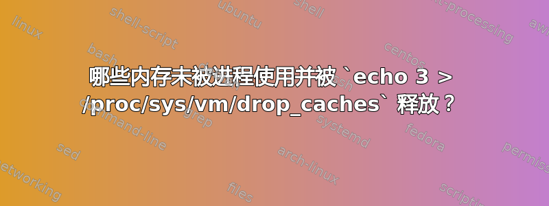 哪些内存未被进程使用并被 `echo 3 > /proc/sys/vm/drop_caches` 释放？