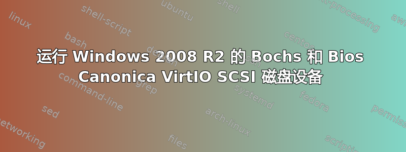 运行 Windows 2008 R2 的 Bochs 和 Bios Canonica VirtIO SCSI 磁盘设备