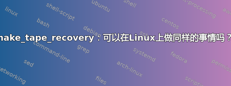 make_tape_recovery：可以在Linux上做同样的事情吗？