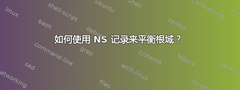 如何使用 NS 记录来平衡根域？