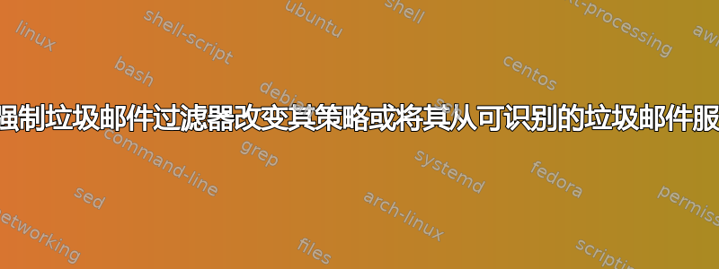 有没有办法强制垃圾邮件过滤器改变其策略或将其从可识别的垃圾邮件服务中删除？