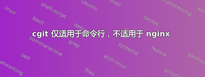 cgit 仅适用于命令行，不适用于 nginx