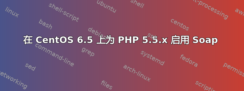 在 CentOS 6.5 上为 PHP 5.5.x 启用 Soap