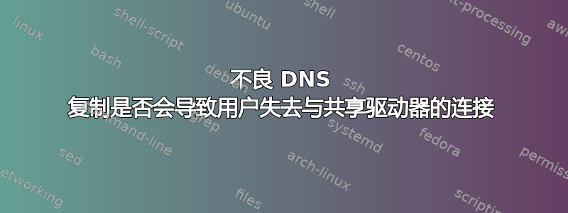 不良 DNS 复制是否会导致用户失去与共享驱动器的连接