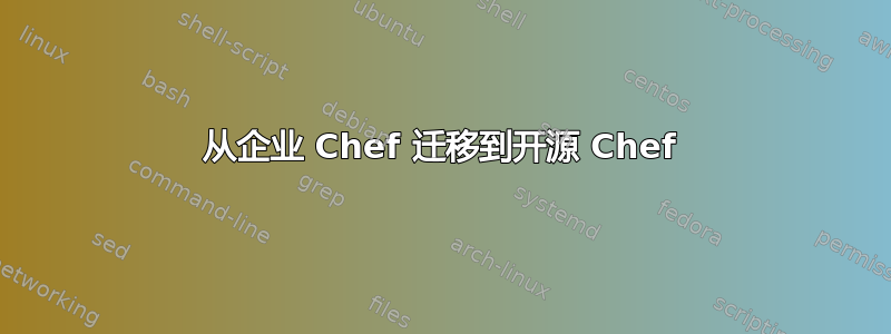 从企业 Chef 迁移到开源 Chef