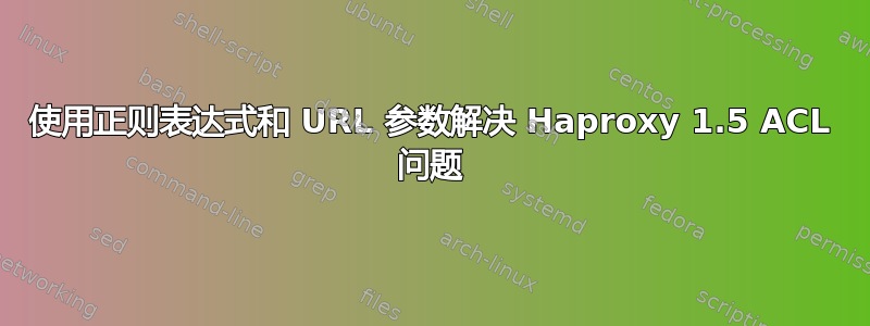 使用正则表达式和 URL 参数解决 Haproxy 1.5 ACL 问题