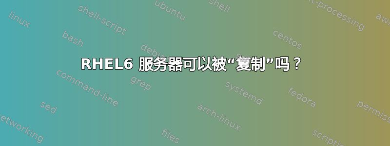 RHEL6 服务器可以被“复制”吗？