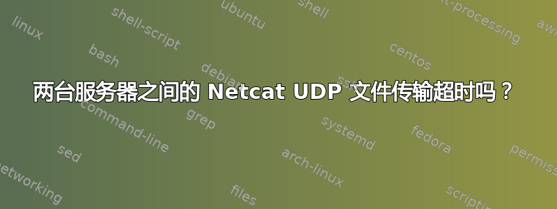 两台服务器之间的 Netcat UDP 文件传输超时吗？