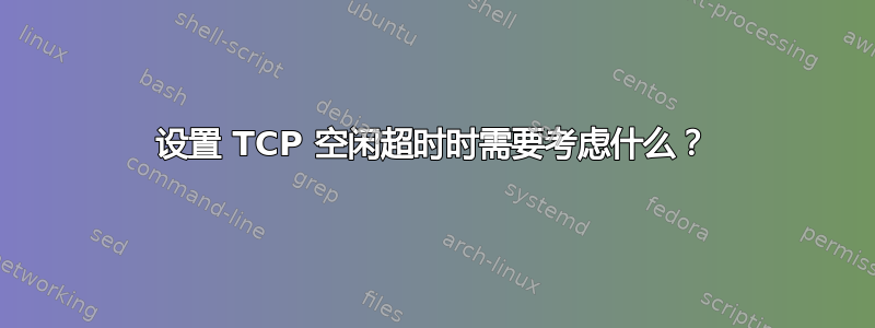 设置 TCP 空闲超时时需要考虑什么？