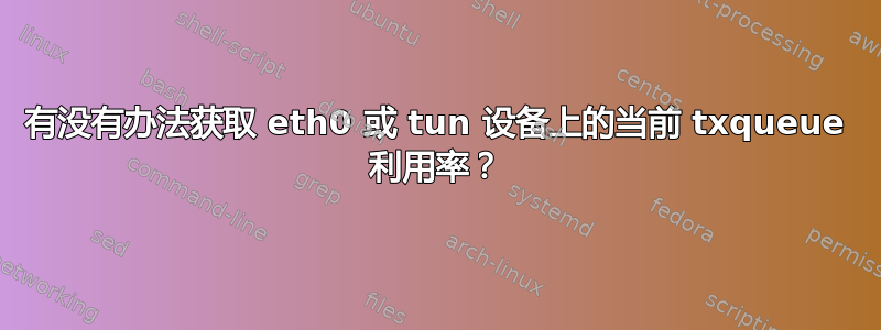 有没有办法获取 eth0 或 tun 设备上的当前 txqueue 利用率？