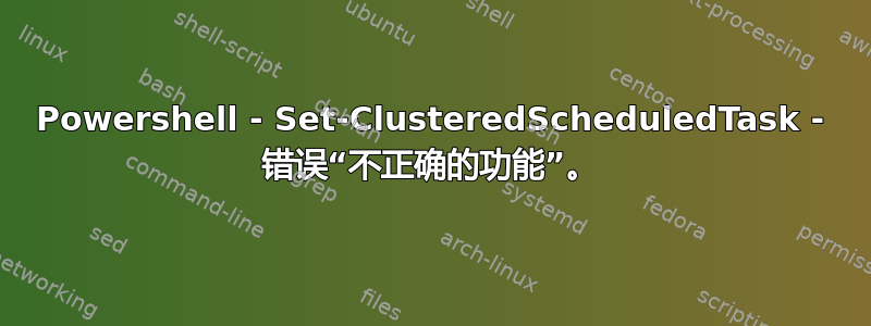 Powershell - Set-ClusteredScheduledTask - 错误“不正确的功能”。