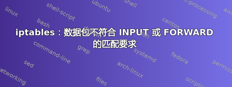 iptables：数据包不符合 INPUT 或 FORWARD 的匹配要求