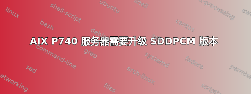 AIX P740 服务器需要升级 SDDPCM 版本