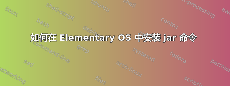 如何在 Elementary OS 中安装 jar 命令