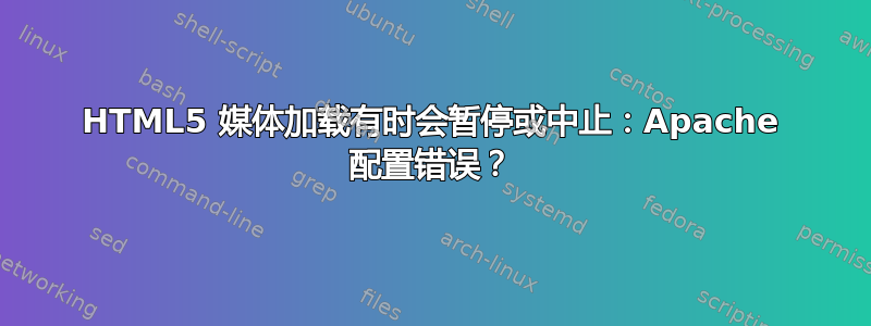 HTML5 媒体加载有时会暂停或中止：Apache 配置错误？