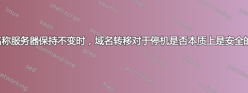 当名称服务器保持不变时，域名转移对于停机是否本质上是安全的？