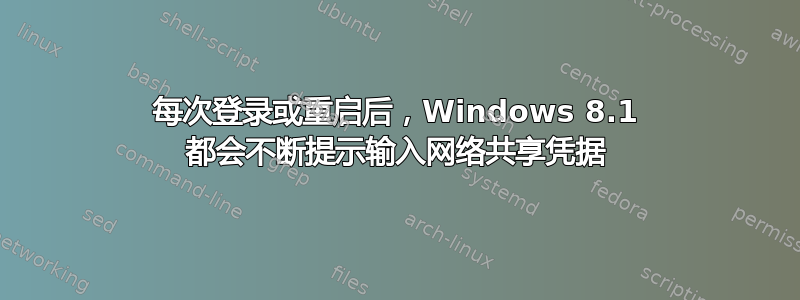 每次登录或重启后，Windows 8.1 都会不断提示输入网络共享凭据