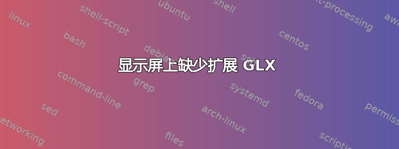 显示屏上缺少扩展 GLX