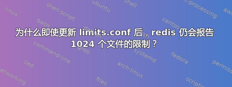 为什么即使更新 limits.conf 后，redis 仍会报告 1024 个文件的限制？