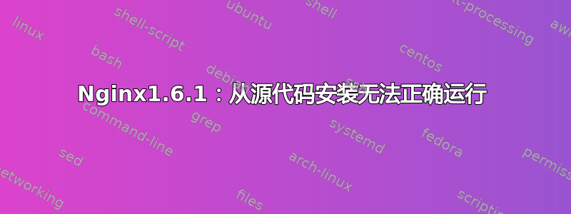 Nginx1.6.1：从源代码安装无法正确运行